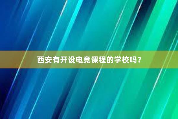 西安有开设电竞课程的学校吗？