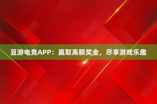 豆游电竞APP：赢取高额奖金，尽享游戏乐趣