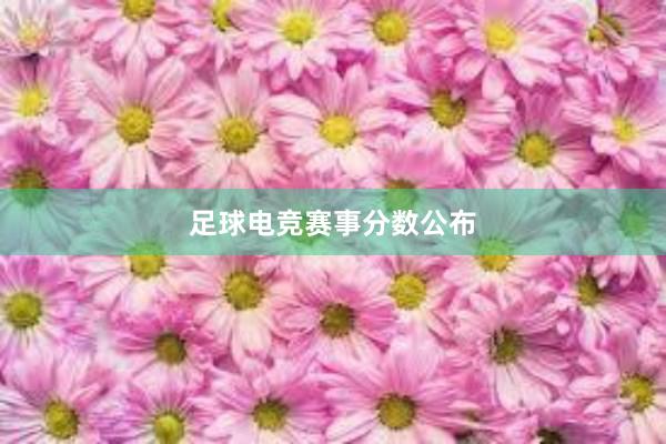 足球电竞赛事分数公布