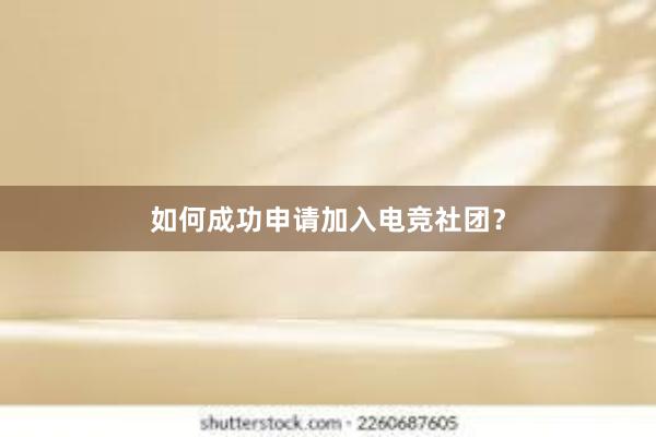 如何成功申请加入电竞社团？