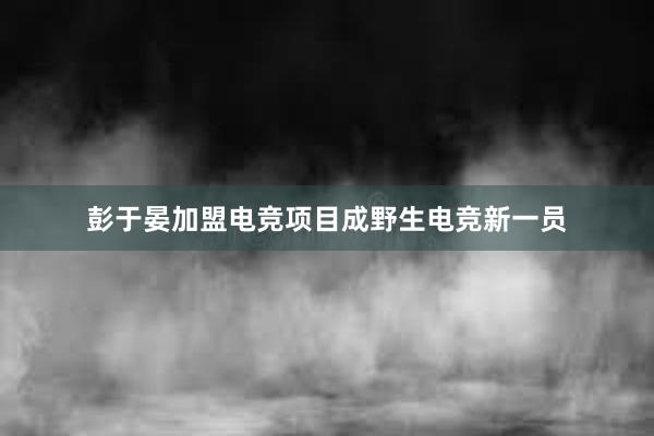 彭于晏加盟电竞项目成野生电竞新一员