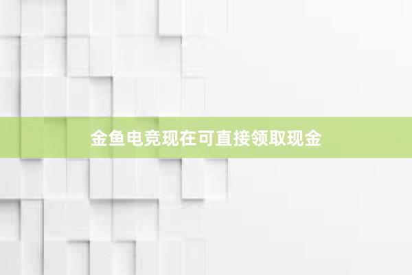 金鱼电竞现在可直接领取现金