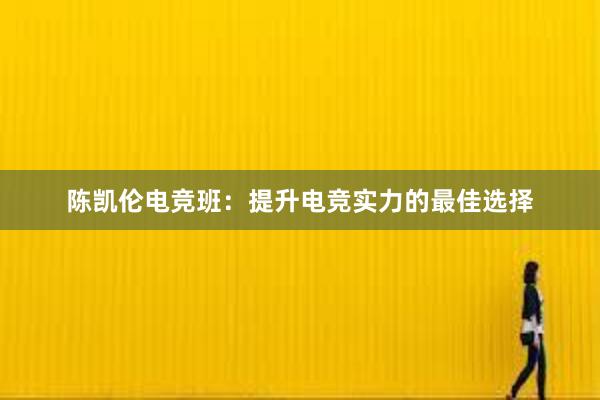 陈凯伦电竞班：提升电竞实力的最佳选择