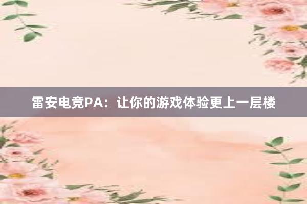 雷安电竞PA：让你的游戏体验更上一层楼