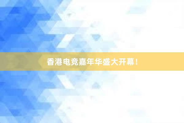 香港电竞嘉年华盛大开幕！