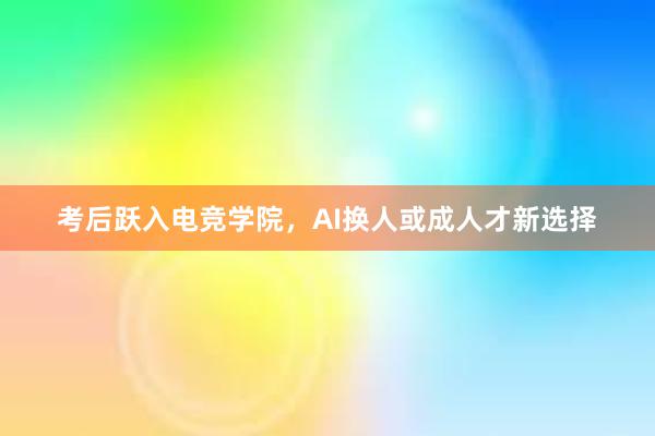 考后跃入电竞学院，AI换人或成人才新选择